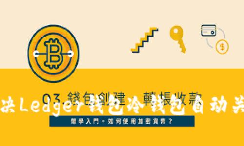如何解决Ledger钱包冷钱包自动关闭问题