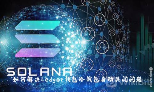 如何解决Ledger钱包冷钱包自动关闭问题