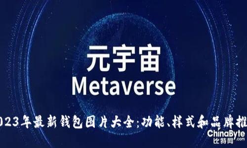 2023年最新钱包图片大全：功能、样式和品牌推荐