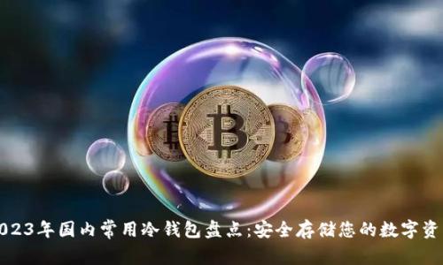 2023年国内常用冷钱包盘点：安全存储您的数字资产