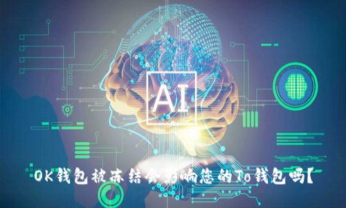 OK钱包被冻结会影响您的To钱包吗？