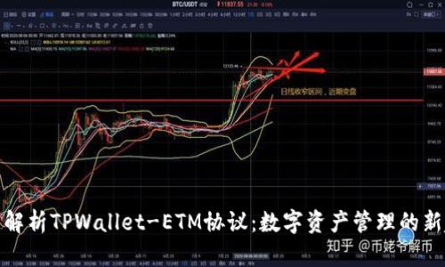 全面解析TPWallet-ETM协议：数字资产管理的新趋势