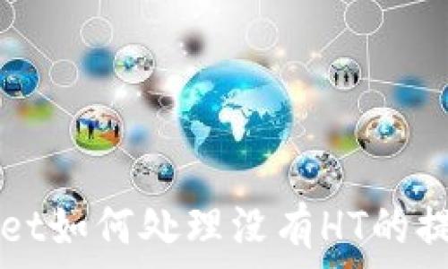   
TPWallet如何处理没有HT的提币问题