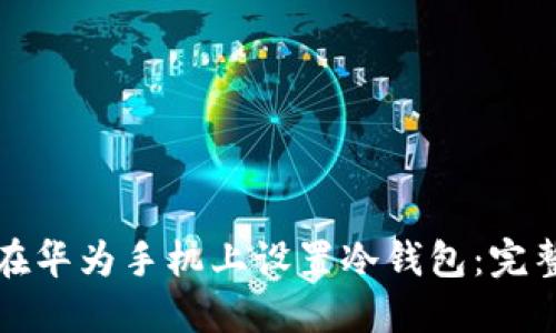 如何在华为手机上设置冷钱包：完整指南