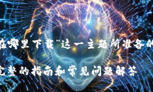 以下是为“token.im钱包在哪里下载”这一主题所准备的、相关关键词及内容大纲。

如何下载Token.im钱包：完整的指南和常见问题解答