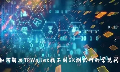  如何解决TPWallet找不到OK测试网的常见问题