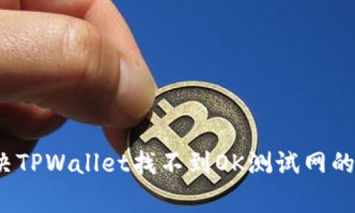  如何解决TPWallet找不到OK测试网的常见问题