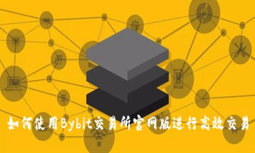 如何使用Bybit交易所官网版进行高效交易