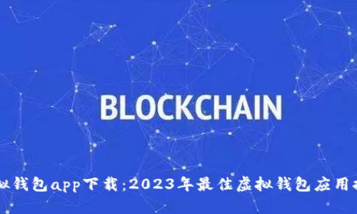 虚拟钱包app下载：2023年最佳虚拟钱包应用推荐