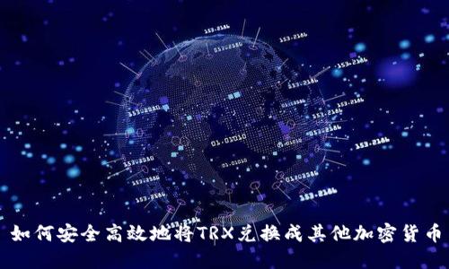 如何安全高效地将TRX兑换成其他加密货币