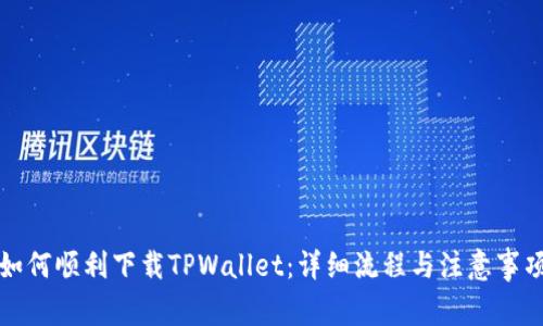 如何顺利下载TPWallet：详细流程与注意事项