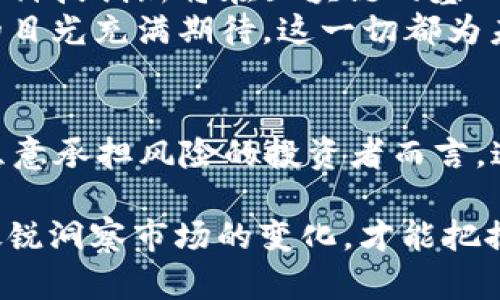   2023年加密货币概念股龙头分析：投资机会与市场趋势 / 

 guanjianci 加密货币, 概念股, 投资, 市场趋势 /guanjianci 

一、引言
随着科技的发展和金融市场的演变，加密货币已逐渐成为一个热门的话题。比特币、以太坊等数字货币在全球范围内吸引了大量投资者，而与这些加密货币相关的概念股也出现在越来越多的投资者的视野中。在2023年，我们将探讨哪些加密货币概念股是市场的龙头，分析其投资机会和市场趋势。

二、加密货币的背景与发展
加密货币起源于2009年，随着比特币的问世，它为去中心化的金融体系奠定了基础。阳光透过窗帘洒进书房，桌上的书籍与纸张相互映衬，使得整个屋子充满了学习与探讨的氛围。人们逐渐意识到，去中心化的货币不仅能够降低交易成本，还可以增强隐私保护，从而引发了一场金融革命。
在随后的几年里，以太坊、瑞波币等多种加密货币接连问世，进一步推动了这个市场的发展。随着区块链技术的成熟，加密货币的应用场景也不断扩展，从支付到智能合约，甚至涉及到去中心化金融（DeFi）项目，吸引了全球范围内的大量投资。

三、2023年加密货币市场现状
进入2023年，加密货币市场经历了多次起伏，价格波动剧烈。尽管如此，许多投资者依然对加密货币及其衍生产品抱有较高的期待。在咖啡馆中，一排排桌子上，年轻的投资者们围坐在一起，讨论着最近市场动荡带来的机会与挑战。

四、加密货币概念股的定义及影响
加密货币概念股指的是与加密货币及其技术相关，能够从加密市场的增长中受益的公司股票。这些公司可能涉及矿业、交易所、区块链技术开发或者是提供与加密货币相关的服务。
在这个新兴市场中，一些企业无疑成为了佼佼者，它们的成就不仅体现在市值上，更在于它们对整个行业的推动作用，例如Coinbase、NVIDIA等公司，在硬件和软件的链条中都发挥了重要作用。

五、2023年加密货币概念股龙头
以下是2023年加密货币概念股龙头的精选：
ol
listrongCoinbase/strong - 作为全球最大的加密货币交易所之一，Coinbase在过去几年中实现了显著的成长。它以用户友好的界面和安全性而受到投资者的青睐。/li
listrongNVIDIA/strong - 该公司生产的图形处理器（GPU）被广泛用于加密货币的挖矿。随着加密市场的升温，NVIDIA也从中获益颇丰。/li
listrongMicroStrategy/strong - 这家公司因大规模投资比特币而闻名，其股价的涨跌与比特币价格紧密相连，市场对此公司的关注度也随之提升。/li
listrongBlock (前身为Square)/strong - 由Twitter联合创始人Jack Dorsey创立，Block涉足加密货币支付领域，其未来发展潜力不可忽视。/li
/ol

六、流行的投资策略
在加密货币市场中，投资者往往采用不同的策略来获取收益。有些投资者喜欢短线交易，迅速捕捉市场波动带来的机会，而另一些人则采取长期持有的策略，期待加密货币市场的稳定增长。
在一个阳光明媚的午后，两个投资者在公园的长椅上讨论着熊市和牛市，他们对待市场的态度截然不同，彼此激辩着自己的观点。这样的讨论在当下的投资氛围中变得尤为重要，因为无论是短期还是长期投资，了解市场趋势是成功的关键。

七、市场风险与挑战
尽管加密货币市场潜力巨大，但其波动性和风险性也令人担忧。重要的新闻、政府政策变化、市场情绪都会对加密货币的价格造成冲击。
在一次投资者大会上，来自不同背景的参与者分享了他们的经历，一位年轻的女投资者讲述了自己在市场下行期间的损失。阳光透过窗户照在她的脸上，她的声音中夹杂着震撼与反思，提醒在场的每一个人，投资需谨慎。

八、未来展望
展望未来，加密货币行业将迎来更多的可能性。随着各国政府逐渐承认加密货币的合法地位，市场的成熟度也将不断提高。同时，更多的科技创新将在区块链的基础上出现，推动整个行业向前发展。
在一个成长中的市场中，许多年轻的企业家正酝酿着下一个突破。在共享办公环境中，他们的讨论声响起，梦想与现实碰撞，投资者们的目光充满期待，这一切都为未来加密货币市场的发展增添了更多的可能性。

九、结论
2023年，加密货币市场依旧是充满机会与挑战的领域，通过分析龙头概念股，我们可以理解其背后的市场动态及投资潜力。对于那些愿意承担风险的投资者而言，这无疑是一个充满可能性的时代。在这个由年轻人引领的新时代中，每一个角落都可能藏着下一个财富增长点。

无论我们身处何地，市场的脉搏始终影响着我们的决策，正如那句广为流传的话：“风口上的猪也能飞起来。”在加密货币的时代，只有敏锐洞察市场的变化，才能把握住那一瞬间的机会，实现财富的自由梦。