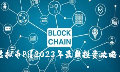 怎么玩转虚拟币Pi？2023年最新投资攻略与趋势分析