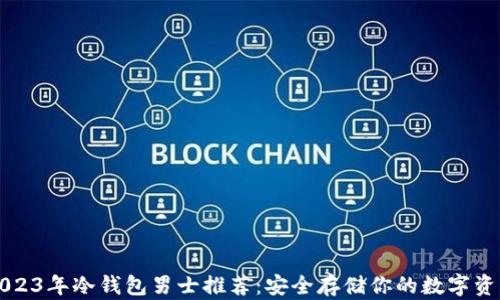 
2023年冷钱包男士推荐：安全存储你的数字资产