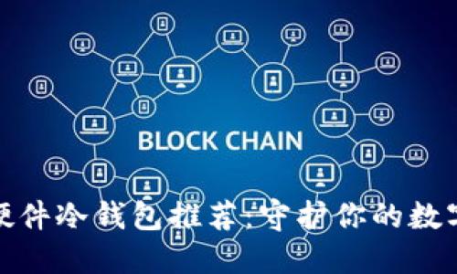 最安全的硬件冷钱包推荐：守护你的数字资产安全