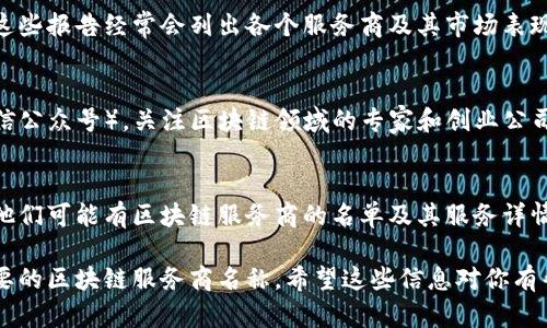 查询区块链服务商的名称，可以按照以下几种途径进行：

### 1. 在线搜索引擎
利用Google、Bing等搜索引擎，输入“区块链服务商”或“区块链技术公司”，可以快速找到相关的公司及其信息。

### 2. 行业网站和论坛
浏览区块链相关的行业网站、论坛和社群（如Reddit、Discord等），这些平台上通常会有区块链服务商的推荐和讨论。

### 3. 商业信息平台
使用商业信息平台如LinkedIn、Crunchbase，可以查询到专注于区块链的初创企业及其详细信息。

### 4. 行业报告
查阅区块链行业的市场研究报告，这些报告经常会列出各个服务商及其市场表现。

### 5. 社交媒体
利用社交媒体平台（如Twitter、微信公众号），关注区块链领域的专家和创业公司，获取最新的服务商信息。

### 6. 本地商业协会
联系当地的商业协会或行业组织，他们可能有区块链服务商的名单及其服务详情。

使用以上方法，可以有效找到你需要的区块链服务商名称。希望这些信息对你有帮助！