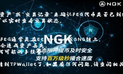 要将FEG代币转到TPWallet（一个加密货币钱包），你需要按照以下步骤操作：

### 步骤一：获取TPWallet地址
1. 打开TPWallet应用，如果你还没有安装，可以在应用商店下载并安装。
2. 在钱包界面中，选择你想接收FEG代币的相关钱包（如果没有，请创建一个新钱包）。
3. 找到“接收”或“收款”选项，复制FEG代币的接收地址。

### 步骤二：准备转账
1. 如果你的FEG代币在集中交易所（例如：Binance、Coinbase等），请先登录你的交易所账户。
2. 找到你的FEG代币资产，并选择“提现”或“转账”选项。

### 步骤三：进行转账
1. 在提现页面，粘贴你在TPWallet上复制的FEG代币地址。
2. 输入你想转账的金额，确保余额足够并且确认你输入的地址是正确的，避免转账至错误地址。
3. 检查所有信息无误后，确认转账。根据平台的不同，可能会要求你进行身份验证或输入密码。

### 步骤四：确认交易
1. 转账成功后，你可以通过TPWallet的“资产”或“交易记录”来确认FEG代币是否已到账。
2. 在区块链浏览器上输入你的地址，也可以实时查看交易状态。

### 注意事项
- 确保你在兼容的网络下进行转账，例如FEG通常是在Ethereum或BNB链上。
- 保证地址的正确性，因输入错误的地址会造成资产丢失。
- 确认你的交易所提款最低限额以及任何可能的手续费。

通过以上步骤，你就可以成功将FEG代币转到TPWallet了。如果有任何问题，请查阅相关平台的帮助中心或者联系客服获取支持。