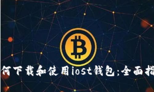 如何下载和使用iost钱包：全面指南