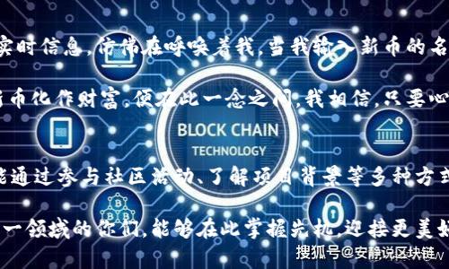   如何在TPWallet中购买新币：简单步骤与技巧 / 

 guanjianci TPWallet, 新币购买, 区块链投资, 数字货币交易 /guanjianci 

引言：数字货币世界的探索
随着区块链技术的迅猛发展，数字货币市场逐渐进入大众视野。对于投资者而言，了解如何在TPWallet上购买新币，意味着能够抓住更多的投资机会。在这个快速变化的市场中，找到合适的平台并掌握购买技巧尤为重要。本文将详细为你介绍如何使用TPWallet进行新币购买，并分享一些实用的建议。

第一步：注册并设置TPWallet账户
首先，打开TPWallet的官方网站或下载移动端应用。在注册时，输入邮箱地址和密码，确保使用一个安全且不易被他人猜到的密码，确保账户的安全性。完成注册后，登录账户，你将看到一个简洁的用户界面，即使是初学者也能快速上手。

第二步：完成身份验证
在某些情况下，为了符合监管要求，你可能需要进行身份验证。通常，这包括上传身份证明文件，例如身份证或护照。这些文件将会经过审核，以确保你的身份正当，审核通过后，你的账户将获得更高的交易额度和更多的功能。

第三步：充值资产到TPWallet
要购买新币，首先需要将资金充值到TPWallet账户。你可以通过多种支付方式，如银行转账、信用卡或其他数字货币进行充值。选择合适的充值方式后，系统会提示你完成相应的操作，充值完成后，你的账户余额将自动更新。

第四步：查找并选择新币
充值完成后，进入TPWallet的交易页面。在搜索框中输入你想要购买的新币名称。系统将为你显示该币的相关信息，包括当前市场价格、24小时交易量等。选择你想要购买的币种后，点击进入详细页面。

第五步：下单购买新币
在新币的详细页面中，你会看到“买入”或“交易”按钮。点击后，会弹出一个输入框，要求你输入购买数量和价格。此时，可以选择以市场价购买（即当前价格）或设定一个限价购买（即希望在特定价格下购买），根据你的投资策略做出选择后，确认交易。

第六步：订单确认与资产管理
确认交易后，系统会处理你的订单，并在一定时间内完成交易。一旦购买成功，你可以在账户的资产管理页面查看新购入币种的详细信息。此时，可以选择将其保留在TPWallet中，或进行转移与其它钱包，以增强安全性。

第七步：注意市场动态与投资策略
投资数字货币不可掉以轻心。在购买新币后，建议时常关注市场动态和币种的发展情况，了解相关的新闻和信息，这样才能更好地把握投资时机。设置价格提醒功能，帮助你随时把握市场变化。

总结：走向成功投资的第一步
通过上述步骤，相信你对在TPWallet上购买新币有了一个全面的了解。数字货币投资市场变幻莫测，学习和实践并行，才能在这个波澜壮阔的金融海洋中找到安全的航道。希望每位投资者都能抓住机遇，实现自己的财富梦想。

真实场景：我的第一次数字货币购买体验
早晨的阳光透过窗帘洒在我的桌面上，伴随着一杯热气腾腾的咖啡，我兴致勃勃地打开了TPWallet的应用。屏幕闪烁着新币的实时信息，仿佛在呼唤着我。当我输入新币的名称时，心中又紧张又期待，禁不住想起自己第一次了解区块链的情景，那是一个充满未知和惊喜的旅程。

在确认购买的那一刻，我感觉自己像是踏入了一片新天地。单纯的数字，却蕴藏着无限的可能性。能否在未来的某一天，将这些新币化作财富，便在此一念之间。我相信，只要心中保持对知识和市场动态的敏感，这次投资一定不会是一次简单的尝试，而是通往更广阔天地的开始。

未来展望：走在数字货币的前沿
数字货币的未来仍充满变数，随着技术的不断发展和市场的成熟，新的机遇也层出不穷。在TPWallet上，你不仅能购买新币，还能通过参与社区活动、了解项目背景等多种方式，提升自己的投资眼光。每一步的前行，都是数字化未来的一部分。

综上所述，掌握如何在TPWallet上购买新币，不仅是投资数字货币的开启之路，更是向着未来而行的重要一步。希望真心热爱这一领域的你们，能够在此掌握先机，迎接更美好的明天。