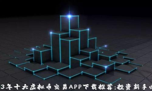 
2023年十大虚拟币交易APP下载推荐：投资新手必备!