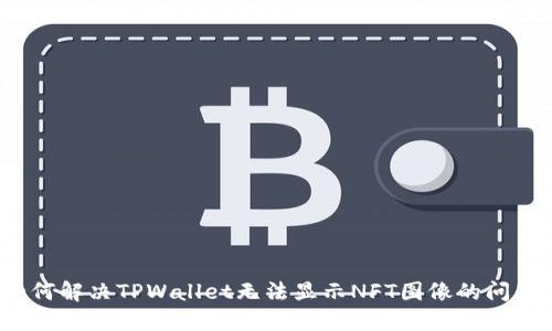 如何解决TPWallet无法显示NFT图像的问题？