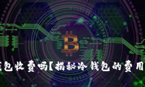 虚拟币冷钱包收费吗？揭秘冷钱包的费用和选择指南