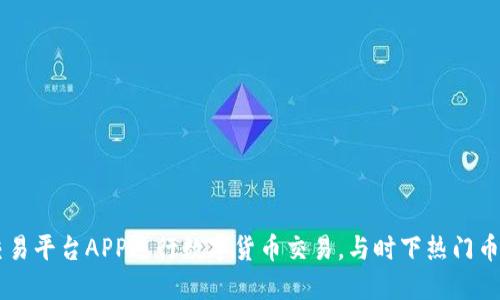 如何使用OKEx官网交易平台APP进行数字货币交易，与时下热门币种一同把握投资机会