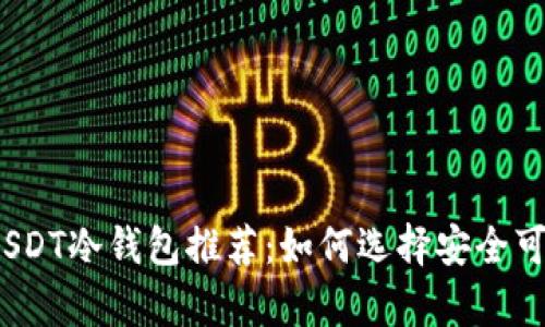 2023年最佳USDT冷钱包推荐：如何选择安全可靠的存储方案