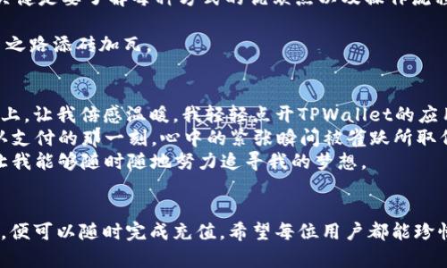   如何在TPWallet上进行充值：步骤与技巧解析 / 

 guanjianci TPWallet,充值,数字钱包,加密货币 /guanjianci 

介绍TPWallet
随着区块链技术的飞速发展，越来越多的人开始接触数字货币，而TPWallet作为一款新兴的数字钱包，成为了用户们管理和交易加密资产的重要工具。TPWallet不仅支持多种主流加密货币，还提供用户友好的界面和便捷的操作方式。无论你是区块链新手还是经验丰富的交易员，TPWallet都能为你带来极大的便利。

充值的必要性
在使用TPWallet进行交易或投资之前，首先需要对钱包进行充值。充值的目的无非是为你的数字货币投资之路铺平道路。在数字货币市场中，有效的资金流动至关重要，特别是在价格波动较大的环境下，及时充值能够让你第一时间把握投资机会。

充值方式一：通过银行转账
对于大多数用户而言，传统的银行转账是最为熟悉的充值手段。你可以通过以下几个步骤来完成充值：
ol
    li登录TPWallet账户，进入“充值”页面。/li
    li选择“银行转账”，系统会自动生成收款信息。/li
    li根据提示完成银行转账，确保填写正确的转账信息与备注。/li
    li一旦完成转账，你需要在TPWallet确认收款情况，通常会在1-3个工作日内到账。/li
/ol
在进行银行转账时，请确保选择合适的银行和汇款方式，以避免不必要的延迟。

充值方式二：信用卡充值
如果你需要更加迅速的充值方式，信用卡充值无疑是一个不错的选择。大多数现代钱包都支持信用卡直接充值，这样可以方便地在第一时间内获取所需资金。
ol
    li在TPWallet的充值页面，选择“信用卡充值”。/li
    li输入信用卡信息，包括卡号、有效期和安全码。/li
    li确认充值金额后，系统会处理你的请求并尽快完成充值。/li
/ol
在这个过程中，请确保你的信用卡信息安全，并警惕任何潜在的网络诈骗。当你输入这些敏感信息时，强烈建议使用私人网络链接。

充值方式三：第三方支付平台
除了传统的银行转账和信用卡，TPWallet还支持使用第三方支付平台（如支付宝、微信等）进行充值。这种方式通常能够实现即时到账，对于急需资金的用户尤其重要。
ol
    li在充值页面选择“第三方支付”，根据指引选择合适的支付平台。/li
    li确认充值金额，以及支付方式。/li
    li系统会提供相应的二维码或链接，完成支付后，资金会立即到账。/li
/ol
尤其在节假日或特定场合，第三方支付平台的便捷性大大提升了用户充值的体验。

避开充值陷阱
无论选择哪种充值方式，用户都需要保持警惕，避免上当受骗。在进行充值之前，请确认TPWallet的官方网站或客服渠道，以确保你的资金安全。此外，谨防假冒网站和怀有不良意图的用户。

总结
通过上述各种方式，用户可以轻松地在TPWallet上进行充值。无论是选择传统的银行转账，还是更加便捷的信用卡和第三方支付平台，关健是要了解每种方式的优缺点以及操作流程。合理利用这些手段，就能顺利开启你的数字货币投资之旅。

在数字钱包的世界中，安全性和准确性是最为重要的。希望每位TPWallet用户都能在充值时获得顺利和愉快的体验，为自己的加密货币之路添砖加瓦。

场景描述：真实的充值体验
回想起那天，我在阳光明媚的午后，坐在老旧的木桌旁，手中握着手机，准备在TPWallet上进行充值。窗外的阳光透过树叶洒在我的手掌上，让我倍感温暖。我轻轻点开TPWallet的应用，目光迅速扫过的界面，心中不禁感慨，科技的进步如此迅速，让生活中的每个角落都被数字化所渗透。
我选择了信用卡充值，只需简单几步就让我体验到了真正的便捷。随着指尖的轻触，输入的每一位数字都仿佛带着我的期待与希望。确认支付的那一刻，心中的紧张瞬间被雀跃所取代，转瞬之间，便看到账户余额的变化。那一刻，我感到自己不仅仅是在进行一次金融交易，更是在与未来的某种可能性进行对话。
这份体验与我分享的身边朋友，得到了他们的支持和赞赏，让我的投资之路多了一丝信心。在这个瞬息万变的市场中，灵活的充值方式让我能够随时随地努力追寻我的梦想。

小结
TPWallet作为一款灵活易用的数字钱包，其充值方式的多样化，可以满足不同用户的需求。无论是在家、咖啡厅还是公园，只要拥有网络，便可以随时完成充值。希望每位用户都能珍惜这份方便，将其转化为自己的发展动力，迎接未来的机遇。