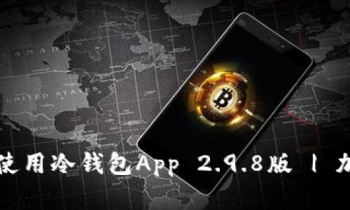 如何安全下载和使用冷钱包App 2.9.8版 | 加密货币安全指南