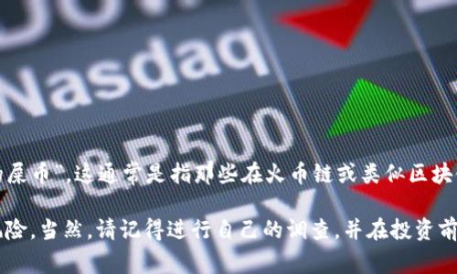 在涉及特定加密货币或“屎币”时，重要的是要认识到市场上存在许多不同的代币，其中一些可能不具备实际的价值或实用性。关于“tpwallet火币链的屎币”，这通常是指那些在火币链或类似区块链平台上交易，但缺乏真正用途或项目价值的代币。具体名称可能会随市场变化而变化，因此最好通过火币链的官方渠道或相关社区获取最新的信息。

如果你对某个特定代币感兴趣或有问题，建议深入研究该代币的白皮书、团队背景、项目实用性以及社区活动。这样可以帮助你更好地理解其潜力和风险。当然，请记得进行自己的调查，并在投资前谨慎行事。