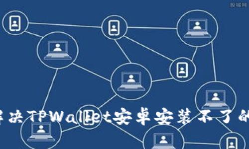 如何解决TPWallet安卓安装不了的问题？