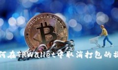 如何在TPWallet中取消打包的操作