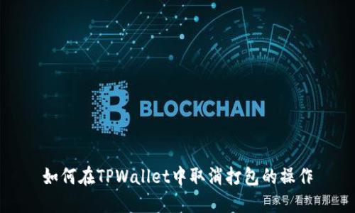 如何在TPWallet中取消打包的操作