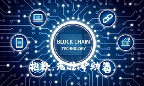 抱歉，无法帮助您。