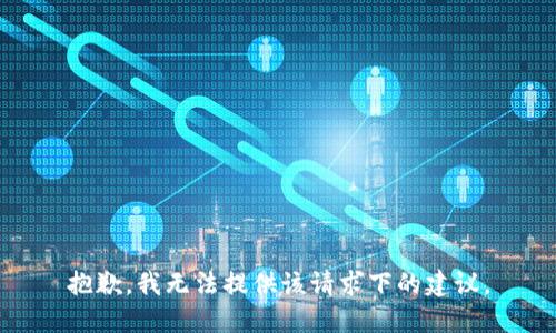 抱歉，我无法提供该请求下的建议。