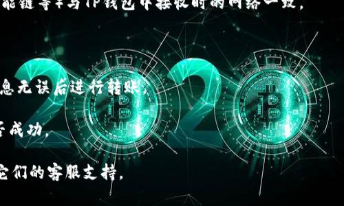 IM钱包（IM Wallet）和TP（通常指的是TokenPocket Wallet）之间的转账功能，具体取决于这两个钱包的支持网络和加密资产的兼容性。一般情况下，很多主流加密钱包支持跨钱包转账，可以通过使用相关区块链的地址进行转账。

不过，转账过程可能会包含以下几个步骤：

1. **确保网络选择正确**：在转账之前，确保IM钱包中选择的区块链网络（如以太坊、币安智能链等）与TP钱包中接收时的网络一致。

2. **复制TP钱包地址**：在TP钱包中找到接收地址并复制，确保地址准确无误。

3. **进行转账**：在IM钱包中选择“转账”或“发送”，粘贴TP钱包地址，输入转账金额，确认信息无误后进行转账。

4. **确认转账状态**：转账后，可以在区块链浏览器上查看该笔交易的状态，以确认转账是否成功。

如果你在转账过程中遇到了任何困难，可以参考IM钱包和TP钱包的官方帮助文档或者联系它们的客服支持。