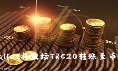 如何使用TPWallet将波场TRC20转账至币安：一步步指南