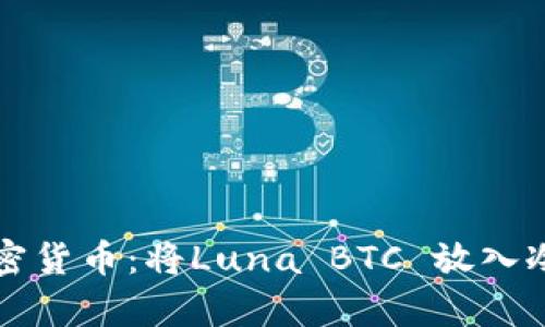 如何科学管理加密货币：将Luna BTC 放入冷钱包的最佳实践