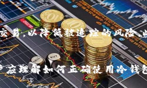 关于USDT进入冷钱包后是否能够查不到的问题，实际上，USDT（Tether）作为一种基于区块链的稳定币，进入冷钱包后仍然可以通过区块链查询，但是其具体的交易信息和余额并不随时可见，取决于钱包的使用情况和隐私保护措施。

### 1. 理解冷钱包的概念
冷钱包是尽可能不连接互联网的钱包，通常用于存储大数量的加密货币，以提高安全性。这种钱包一般不会通过在线方式与区块链进行交互，因此其持有的USDT不会在任何交易平台上显示，但依然存在于区块链上。

### 2. 查询USDT的可行性
即使USDT被存储在冷钱包中，用户和其他人仍然可以通过区块链浏览器如Etherscan（如果是ERC-20 USDT）或TronScan（如果是TRC-20 USDT）来查看钱包地址的交易记录和余额。这是区块链的透明性和开放性体现。

### 3. 隐私与安全
用户在使用冷钱包时，应当考虑隐私保护措施。虽然区块链数据是公开的，但一些用户可能会选择使用新的钱包地址进行交易，以降低被追踪的风险。此外，加密资产的存储安全同样重要，用户在管理冷钱包时应采取相应的安全措施，如启用多重签名、强密码及离线备份等。

### 4. 总结
总的来说，虽然USDT进入冷钱包后在一般交易平台上是无法直接看到的，但依然可以通过区块链进行查询。重要的是，用户应理解如何正确使用冷钱包并加强安全意识，以保护自己的资产安全。
