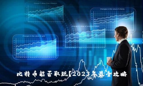 比特币能否取现？2023年最全攻略