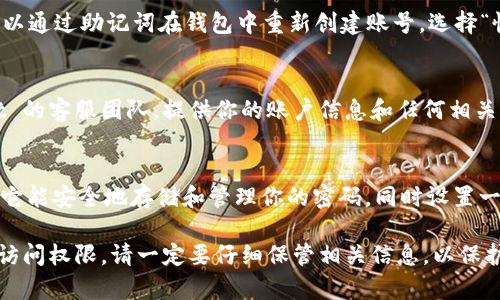 当你忘记了 TPWallet 的密码，不要惊慌！下面我将为你提供一些步骤和建议，帮助你找回对 TPWallet 的访问权限。

1. 尝试回忆密码
在密码管理应用或常用密码中寻找可能的组合，或者尝试一些你平时常用的密码。不要失去信心，有时候一段时间后重新审视可能会想起一些细节。

2. 查看安全备份
很多用户会在设置钱包时创建备份，如果你之前有保存备份，查看这些备份可能帮助你找回密码。如果你使用了助记词，确保你有将其安全保存。

3. 使用助记词恢复钱包
如果你有助记词（通常是12个或24个随机单词），你可以通过助记词在钱包中重新创建账号。选择“恢复钱包”选项，并输入助记词，然后设置新的密码。

4. 联系TPWallet客服
如果以上方法都没有奏效，你可以考虑联系 TPWallet 的客服团队。提供你的账户信息和任何相关信息，他们可能会给你提供进一步的指导。

5. 避免未来遗忘密码的策略
为避免未来再次遗忘密码，可以考虑使用密码管理器，它能安全地存储和管理你的密码。同时设置一个强而易记的密码或使用图案密码，确保更容易记住。

以上这些建议，希望能帮助你重新获得 TPWallet 的访问权限。请一定要仔细保管相关信息，以保护你的资产安全。