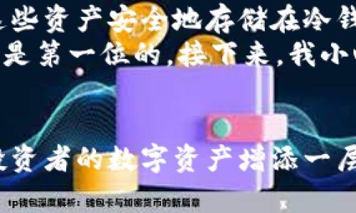 冷钱包怎么转入转出：详解加密货币的安全存储与操作技巧
冷钱包, 转入, 转出, 加密货币, 数字资产/guanjianci

引言：数字资产的安全存储之道
随着加密货币的迅猛发展，越来越多的人开始投资比特币、以太坊等数字资产。然而，如何安全有效地存储和操作这些资产，尤其是在转入和转出冷钱包时，成为了每个投资者必须了解的重要课题。

冷钱包与热钱包的区别
冷钱包是指一种离线的存储方式，通常以硬件或纸质形式存在，能够有效防止黑客攻击和网络威胁。相较之下，热钱包则是在线存储的方式，虽然方便，但安全性相对较低。在选择冷钱包的过程中，投资者应充分考虑其长期安全性，尤其是在大额转移时。

冷钱包的种类及其选择
市场上存在多种类型的冷钱包，主要包括硬件钱包、纸钱包和离线电脑等。每种类型都有其独特的优缺点。
ul
    listrong硬件钱包：/strong如Ledger和Trezor，提供高安全性，适合长期存储。/li
    listrong纸钱包：/strong将私钥和公钥打印在纸上，可以脱离电子设备使用，安全性极高，但一旦纸张损坏或丢失，资产将无法恢复。/li
    listrong离线电脑：/strong将比特币等数字资产存储在完全不连接互联网的电脑上，安全性优异，但设置复杂且不够便捷。/li
/ul

准备工作：转入冷钱包前的注意事项
在将资产转入冷钱包之前，有一些必要的准备工作需要完成。
ul
    listrong备份恢复密钥：/strong务必将钱包的恢复密钥安全地备份，并存放在安全的地方，防止丢失。/li
    listrong确保网络安全：/strong在进行任何线上操作时，请确保电脑和网络的安全，避免使用公共Wi-Fi。/li
    listrong确认正确地址：/strong转账前请仔细核对接收地址，任何错误都可能导致资产的永久损失。/li
/ul

如何将资产转入冷钱包
将资产转入冷钱包的过程相对简单，但需要谨慎操作。
ol
    listrong连接硬件钱包：/strong如果使用硬件钱包，请按照说明书将其连接到电脑，打开相应的应用程序。/li
    listrong生成接收地址：/strong在硬件钱包上生成一个接收地址，并确保它与冷钱包中的地址一致。/li
    listrong进行转账操作：/strong在热钱包或交易所选择“转账”功能，输入接收地址以及转入金额，确认无误后进行转账。/li
    listrong等待网络确认：/strong转账完成后，请耐心等待区块链网络的确认，通常需要数分钟到数小时不等。/li
    listrong检查余额：/strong确认资产是否已成功转入冷钱包，确保一切正常。/li
/ol

如何将资产转出冷钱包
将资产从冷钱包转出到热钱包或交易所同样需要小心谨慎。
ol
    listrong连接硬件钱包：/strong如使用硬件钱包，请再次连接并打开相应应用。/li
    listrong选择转出功能：/strong在应用中选择“发送”或“转出”选项，生成一个要发送到的地址，确保它无误。/li
    listrong输入转出金额：/strong仔细输入要转出的金额，通常建议转出少量进行确认后再大额转出。/li
    listrong确认操作：/strong核对所有信息，尤其是接收地址。确认无误后，进行转账。/li
    listrong等待网络确认：/strong耐心等待区块链的确认，确认转出成功。/li
/ol

注意事项：避免常见错误
在转入转出冷钱包的过程中，有些常见错误可能导致不可挽回的损失。
ul
    listrong错误的地址：/strong切勿随意更改接收地址，即使是一个数字的错误也会导致资产的丢失。/li
    listrong小心钓鱼网站：/strong在输入私钥或面临任何重要操作时，确保没有在钓鱼网站上进行。/li
    listrong不要分享私钥：/strong始终保管自己的私钥和恢复助记词，不要与任何人分享。/li
/ul

实用小故事：我与冷钱包的初次亲密接触
去年夏天的一个阳光明媚的下午，我坐在老旧的木桌上，桌子上散乱着一些加密货币的书籍与资料。阳光透过窗户洒在桌面，照亮了我手中的硬件钱包，这是我首次尝试将数字资产安全地存储到冷钱包中。
我打开硬件钱包的盒子，里面的设备闪烁着微弱的灯光，像是在鼓励我。我慢慢将其连接到电脑，心中有些忐忑。我的钱包中有几枚比特币，这是我经过几个月的投资和积累获得的，每一枚都来之不易。
在生成接收地址的那一刻，我不禁想起那些投资时的波折与挑战，甚至还有那几次眼睁睁看着市场崩溃的心痛。但我清楚，只有将这些资产安全地存储在冷钱包中，才能真正实现财务自由。
经过一番操作，我终于成功将资产转入冷钱包，看着那稳定的余额，心中涌起一阵欣慰。虽然这个过程相对繁琐，但我深知，安全永远是第一位的。接下来，我小心翼翼地将恢复密钥记录下来，签名并放置在一个隐蔽的地方，用手轻轻抚摸着那块镶有金属的硬件钱包，仿佛它承载着我的未来。

结论：数字资产需谨慎存储
在加密货币日益成为新型资产的今天，如何有效地转入和转出冷钱包显得尤为重要。了解冷钱包的操作流程，避免常见错误，将为投资者的数字资产增添一层重要的保护屏障。通过小心谨慎的操作，每个人都可以安全地管理自己的数字资产，享受科技带来的便利与财富的增长。