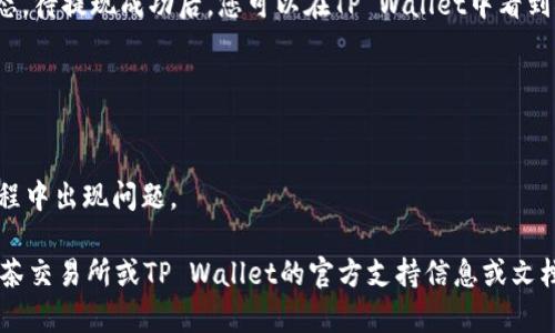 抹茶币（MXC）提现到TP Wallet的ERC20需要经过几个步骤。请注意，以下步骤仅供参考，具体操作细节可能会因平台更新以及政策变化而有所不同。在操作之前，确保您已经对抹茶和TP Wallet有一定的了解，并确认您拥有这两个平台的账户。

### 具体步骤

#### 1. 登录抹茶交易所账户
首先，您需要访问抹茶的官方网站并登录到您的账户。如果您还没有账户，请先注册并完成身份验证。

#### 2. 查找抹茶币（MXC）地址
在您的抹茶账户中，找到“资产”或“钱包”页面，查找抹茶币（MXC）。点击“提币”或“提现”按钮，进入提现页面。

#### 3. 获取TP Wallet中的ERC20地址
接下来，您需要打开TP Wallet应用，确保您在钱包中选择了ERC20网络。找到ERC20的地址。您可以通过点击“接收”或者“充值”，获取您的ERC20地址。

#### 4. 提交提现申请
返回到抹茶的提币页面，将您从TP Wallet获取到的ERC20地址粘贴到“提币地址”字段中。填写您要提取的抹茶币数量，并完成相关的安全验证（如提现密码、短信验证码等）。

#### 5. 确认提币
仔细检查您输入的信息是否正确，包括地址和数量。确认无误后，提交提现请求。

#### 6. 等待处理
提交后，您的提币请求会进入审核状态。通常，审核需要一定的时间，您可以在资产页面查看提现状态。待提现成功后，您可以在TP Wallet中看到抹茶币到账。

### 注意事项
- 确保您在TP Wallet中选择正确的ERC20地址，错误的地址可能会导致资金丢失。
- 注意抹茶的提现手续费和最小提现额度。
- 在进行提现操作之前，请确保您的抹茶账户和TP Wallet都已经完成必要的身份验证，以避免过程中出现问题。

通过以上步骤，您就可以将抹茶币提取到TP Wallet的ERC20钱包中。如果有任何问题，建议查看抹茶交易所或TP Wallet的官方支持信息或文档。