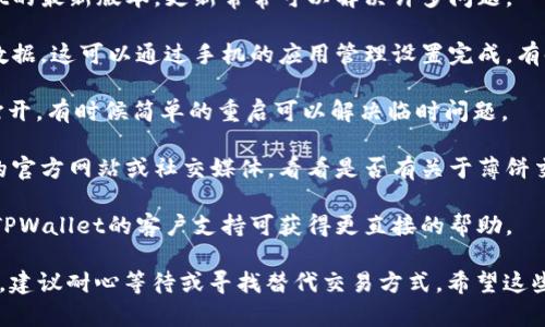 看起来你在询问有关TPWallet中薄饼交易所的问题。我无法直接访问或调查具体应用程序的状态，但以下是一些可能的解决步骤和建议：

1. **检查网络连接**：确保你的设备连接到稳定的互联网，很多时候连接问题会导致无法访问应用服务。

2. **更新应用程序**：确认你在使用TPWallet的最新版本，更新常常可以解决许多问题。

3. **清除缓存**：尝试清除TPWallet的缓存数据。这可以通过手机的应用管理设置完成，有时过期的数据会导致应用故障。

4. **重新启动应用**：关闭应用程序并重新打开，有时候简单的重启可以解决临时问题。

5. **查看官方社区或公告**：访问TPWallet的官方网站或社交媒体，看看是否有关于薄饼交易所的问题和解决方案的公告。

6. **联系客服**：如果以上方法都不行，联系TPWallet的客户支持可获得更直接的帮助。

如果问题仍然存在，可能是交易所本身的问题，建议耐心等待或寻找替代交易方式。希望这些信息对你有所帮助！