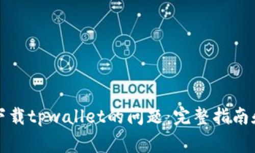 解决安卓手机下载tpwallet的问题：完整指南和常见解决方案