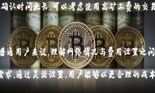 在使用TPWallet进行加密货币交易时，矿工费（又称为交易费）是一个重要的考虑因素。矿工费的高低会影响交易的确认速度和成功率。具体的设置可以根据以下几点来决定：

### 矿工费的设置应考虑以下几个因素：

1. 网络拥堵情况
在区块链网络中，矿工费的设置通常与网络的拥堵程度密切相关。例如，在交易高峰期，很多用户同时进行交易，这时矿工就会优先处理那些支付了更高矿工费的交易。因此，如果你希望交易尽快确认，可以适当提高矿工费。

2. 区块确认时间
不同的区块链网络有不同的区块确认时间。例如，比特币的区块确认时间一般在10分钟左右，而以太坊的平均确认时间在15秒到几分钟之间。因此，选择矿工费时，要结合你所使用的区块链网络的特性来考虑。

3. 交易规模和复杂度
一般而言，交易的复杂度会影响需要支付的矿工费。例如，普通的转账交易通常手续费较低，而涉及到智能合约或需要多重签名的交易则可能需要更高的矿工费。这是因为复杂交易消耗的计算资源更多。

4. 平台建议和工具使用
TPWallet等一些加密货币钱包往往会提供建议的矿工费设置，用户也可以使用一些在线工具来估算当前的合适矿工费。这些工具根据网络状态和历史交易数据，为用户提供一个合理的参考范围。

### 如何设置矿工费

步骤一：查看当前网络状态
在设定矿工费之前，首先需要查看当前网络的状态，包括交易拥挤程度和建议的手续费。可以在区块链浏览器或相关网站上找到这一信息。

步骤二：根据建议设置矿工费
根据联网状态和建议，设置一个中等或者稍高于建议的矿工费。如果你的交易不急，选择较低的手续费也是可以的，这样可以节省成本，但可能会导致交易确认的时间延迟。

步骤三：观察交易情况
提交交易后，可以在区块链浏览器上实时跟踪交易状态，确认是否被矿工处理。一旦发现确认时间太长，可以考虑使用高矿工费的交易加速服务。

### 结尾

在TPWallet中设置矿工费不仅可以影响交易的成功率，还会影响成本及用户体验。对于普通用户来说，理解网络情况与费用设置之间的关系，将有助于在加密货币交易过程中做出明智的决定。

总之，在设置TPWallet的矿工费时，需要综合各种因素，包括网络状态、交易类型及确认需求。通过灵活设置，用户能够以更合理的成本，实现更高效的交易体验。