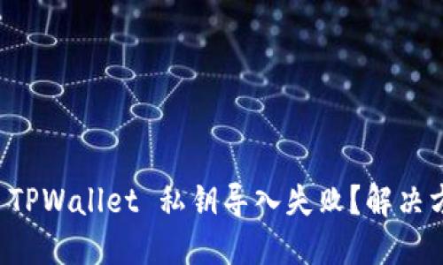 为什么 TPWallet 私钥导入失败？解决方法详解