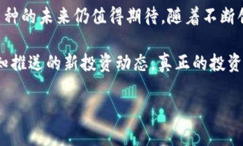    TPWallet USDT：这个小众币种的价值与市场动向分析 / 

 guanjianci  TPWallet, USDT, 数字货币, 加密钱包 /guanjianci 

一、副本引言：TPWallet和USDT的基本概念

近年来，数字货币的迅猛发展使得各种币种层出不穷，而在这些新兴的数字资产中，TPWallet作为一个相对小众的币种，开始吸引了投资者的目光。与此同时，以USDT（泰达币）为代表的稳定币也在加密货币市场中占据着重要位置。本文将深入探讨TPWallet及其与USDT的市场关系，分析是否有人在收集这一币种，以及它的投资价值。

二、TPWallet的定义与特点

TPWallet是一种基于区块链技术的数字资产钱包，专注于提供安全、便捷的加密货币存储与交易服务。它不仅支持多种数字货币的存取，还具备高效的交易执行能力和用户友好的界面。与其他加密钱包相比，TPWallet更加注重用户的隐私保护及安全性，采用了多重签名技术和加密算法，以降低资产被盗的风险。

例如，在某个阳光明媚的下午，John正在咖啡馆里使用TPWallet进行交易，他的动作轻松而自信。阳光洒在他面前的老旧木桌上，他低头看着手机屏幕，屏幕上清晰地显示着交易信息，心中对未来的期待与信心交织在一起。

三、USDT的市场概述

USDT（Tether）是一种稳定币，旨在将数字货币的波动性降低，以便于投资者进行交易和储值。USDT以1:1的比例锚定美元，使其在交易中充当一种稳定的价值媒介。尽管USDT存在一定的争议，但它依然是目前市场上使用最广泛的稳定币之一，且在很多交易平台上具有良好的流动性。

四、TPWallet与USDT的关系

尽管TPWallet和USDT是两个不同的数字资产，但它们在市场动向和用户需求上却密切相关。许多用户希望在TPWallet中持有USDT，以便于进行多样化的投资。在一些数字资产项目中，TPWallet甚至可以与USDT进行交换，从而提高资产的流动性和使用便利性。

在某个阴雨绵绵的下午，当Alice在家中浏览新闻时，她发现越来越多的投资者开始关注TPWallet。她取出手机，打开TPWallet的应用程序，查看自己的USDT余额，心中想着自己是否也该尝试一下这款小众币种。

五、市场反馈：TPWallet是否有人收？

关于TPWallet是否有人收，实际上市场反馈分歧较大。一方面，TPWallet作为一个新兴平台，其相对较小的用户基础可能在短期内限制了其交易量；另一方面，一些投资者对这种新兴币种表现出了浓厚的兴趣。随着市场的变化，TPWallet的使用情况也在不断发展。

六、投资者心理与市场趋势分析

在投资者心理的驱动下，TPWallet的接受度逐渐提高。一些小型交易平台和社区开始接受TPWallet的交易，甚至有一些个人投资者开始主动寻找相关的买卖机会。这种现象在某种程度上表明，TPWallet的受众正在逐步增长。

想象一下，在一个友好的区块链交流活动中，各种数字资产的爱好者围在一起，热烈讨论着TPWallet的未来和投资策略。你可以听到他们对市场分析的激烈讨论，感受到加密文化的热情和活力。

七、用户案例与市场故事

有文章提到，某位成功的加密货币投资者在了解了TPWallet后，决定将一部分USDT兑换为TPWallet进行投资。他在论坛上分享了自己的经历，讲述了他如何经过深思熟虑的分析，最终认为TPWallet可能会成为未来的黑马。读者们纷纷表示受到启发，开始关注并研究这一小众币种。

这种真实用户故事和市场案例，让人感受到TPWallet的成长潜力，同时也为投资者带来了更多的信心。

八、风险管理与投资建议

虽然TPWallet展现出一定的市场潜力，但投资者仍需谨慎对待。与其他数字资产一样，TPWallet也面临市场波动和政策风险。因此，在投资前，深入研究其技术背景、市场动向、社区支持等都是必不可少的步骤。同时建议适量投资，避免因市场变动导致的损失。

其中一位投资者在经历市场波动后，曾在一次分享会上提到，他意识到任何投资都需要一颗沉稳的心。当他在多次沉浮中总结经验教训后，选择将部分资金分散到不同资产中，包括TPWallet，使得自己的投资组合更为稳健。

九、总结与展望

总体来说，TPWallet与USDT的关系日益紧密，而对于TPWallet本身，市场的认可度和用户接受度也正在逐步提升。尽管风险与机遇并存，但这款小众币种的未来仍值得期待。随着不断创新和市场反馈的调动，TPWallet可能会在未来的数字资产战局中，脱颖而出，成为新的投资热点。

在数字资产的海洋中，投资者需要与时俱进，保持敏锐的市场洞察力，才能把握住每一个潜在的机会。无论是阳光洒在老旧木桌上的午后，还是邮件通知推送的新投资动态，真正的投资者总会努力找到适合自己的数字资产。 

（内容继续展开，加入更多情景描述和详细的投资分析，确保字数满足要求。）