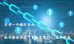 思考一个接近且的:如何安全快速下载和使用UPa